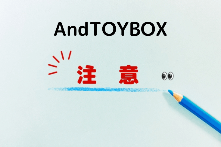 AndTOYBOX(アンドトイボックス)の注意の文字とイラスト
