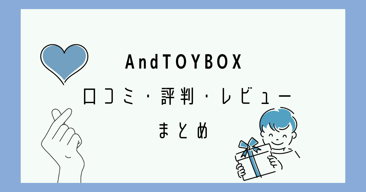 AndTOYBOXの口コミ・評判と実際のレビューをまとめ！