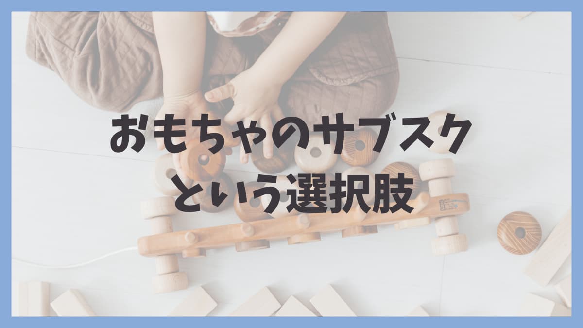 おもちゃのサブスクという選択肢の文字とおもちゃで遊ぶ子どもの画像