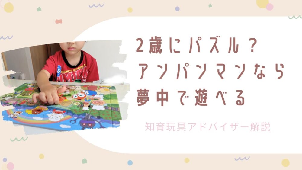 2歳にパズルはまだ早い？アンパンマンなら夢中で遊べるを知育玩具アドバイザーが解説の文字とアンパンマンパズルで遊ぶ子どもの写真